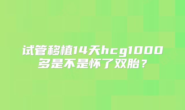 试管移植14天hcg1000多是不是怀了双胎？