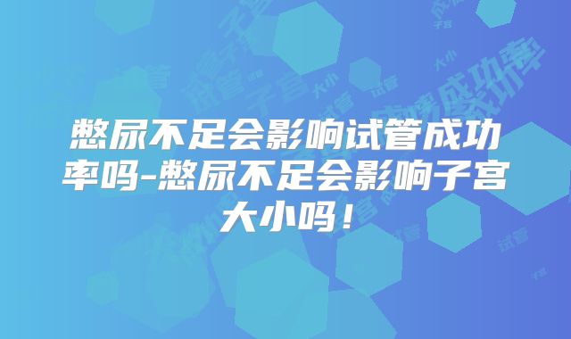 憋尿不足会影响试管成功率吗-憋尿不足会影响子宫大小吗！