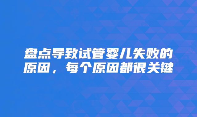 盘点导致试管婴儿失败的原因，每个原因都很关键