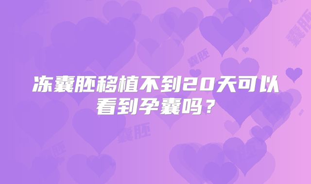 冻囊胚移植不到20天可以看到孕囊吗？
