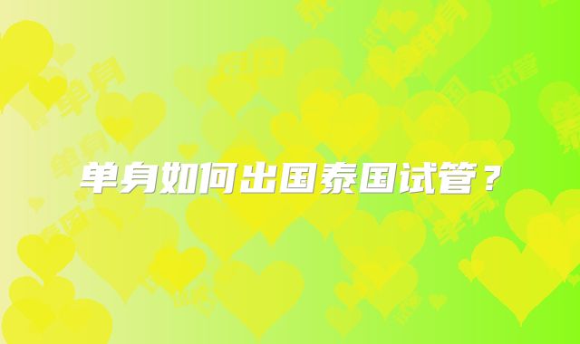 单身如何出国泰国试管？