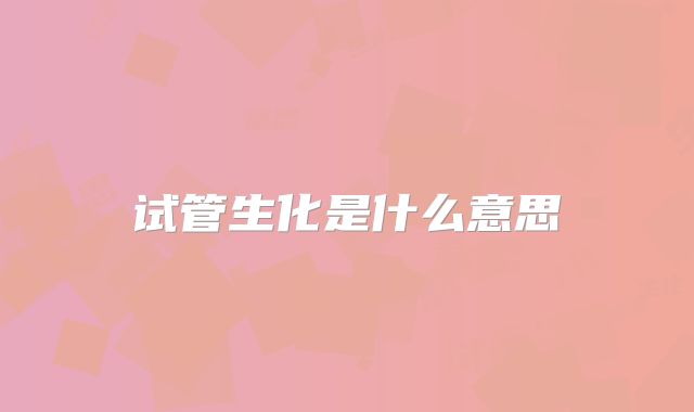 试管生化是什么意思