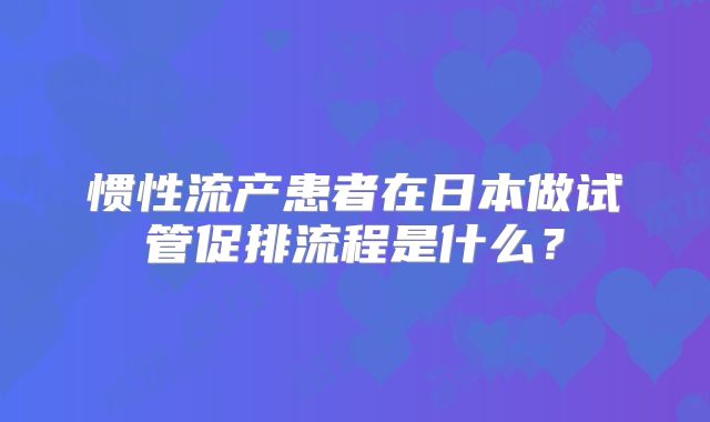 惯性流产患者在日本做试管促排流程是什么？