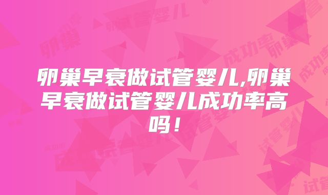 卵巢早衰做试管婴儿,卵巢早衰做试管婴儿成功率高吗！