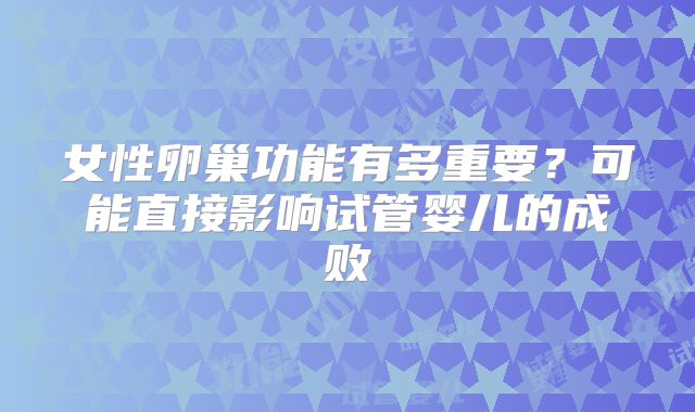 女性卵巢功能有多重要？可能直接影响试管婴儿的成败