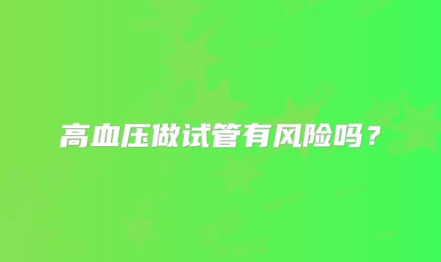 高血压做试管有风险吗?
