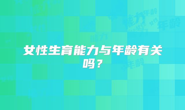 女性生育能力与年龄有关吗？