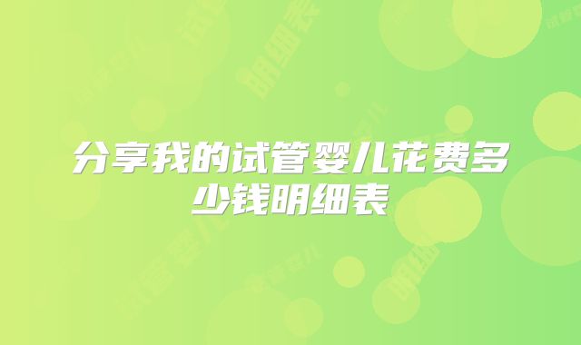 分享我的试管婴儿花费多少钱明细表