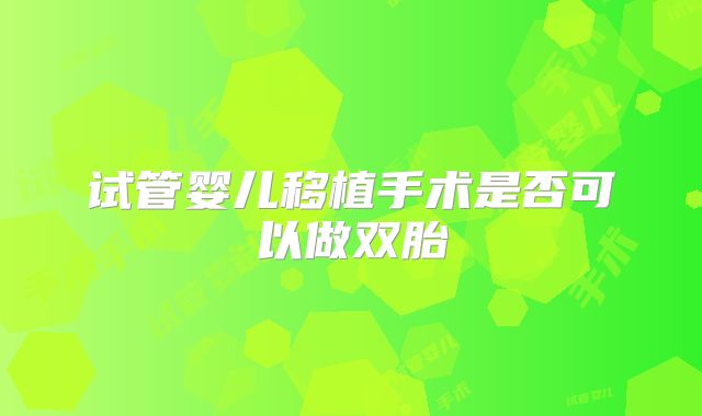 试管婴儿移植手术是否可以做双胎