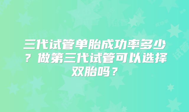 三代试管单胎成功率多少？做第三代试管可以选择双胎吗？