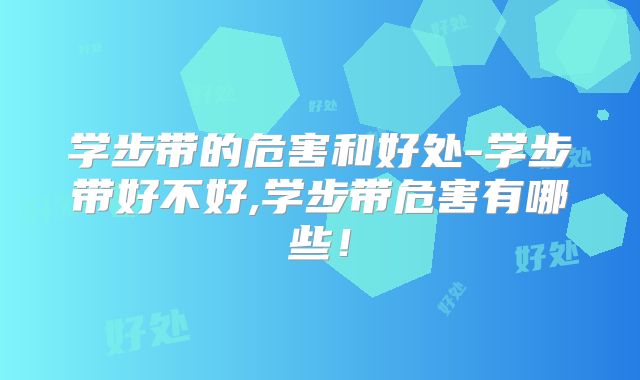 学步带的危害和好处-学步带好不好,学步带危害有哪些！