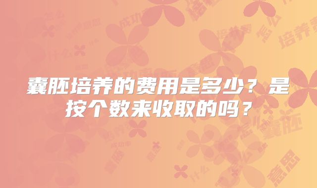 囊胚培养的费用是多少？是按个数来收取的吗？
