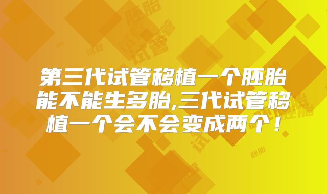 第三代试管移植一个胚胎能不能生多胎,三代试管移植一个会不会变成两个!