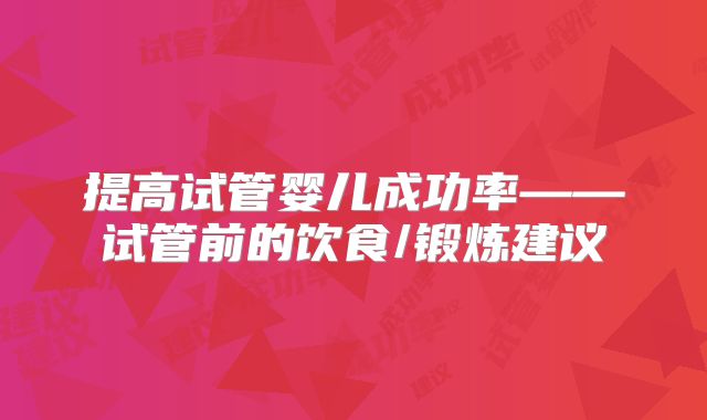 提高试管婴儿成功率——试管前的饮食/锻炼建议
