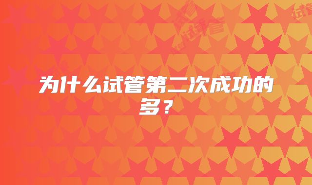 为什么试管第二次成功的多?