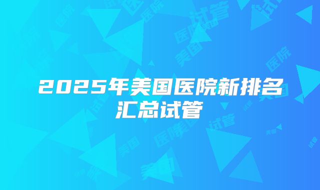2025年美国医院新排名汇总试管