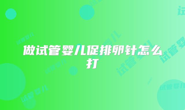 做试管婴儿促排卵针怎么打