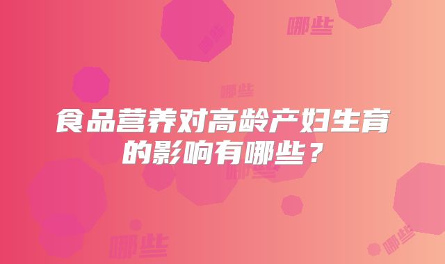 食品营养对高龄产妇生育的影响有哪些?