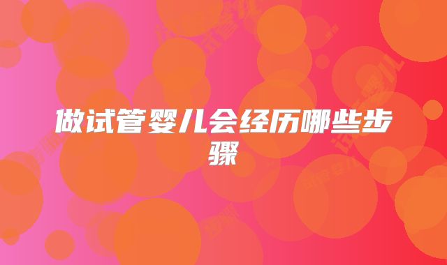 做试管婴儿会经历哪些步骤