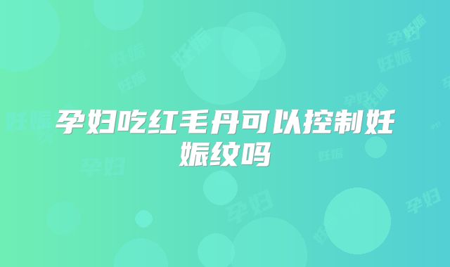 孕妇吃红毛丹可以控制妊娠纹吗