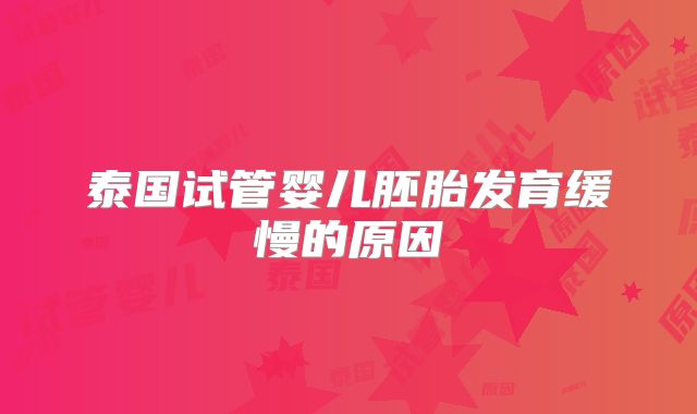 泰国试管婴儿胚胎发育缓慢的原因