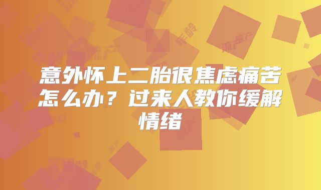 意外怀上二胎很焦虑痛苦怎么办？过来人教你缓解情绪