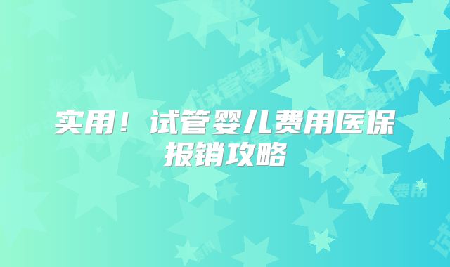 实用!试管婴儿费用医保报销攻略