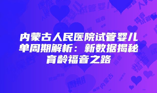 内蒙古人民医院试管婴儿单周期解析：新数据揭秘育龄福音之路