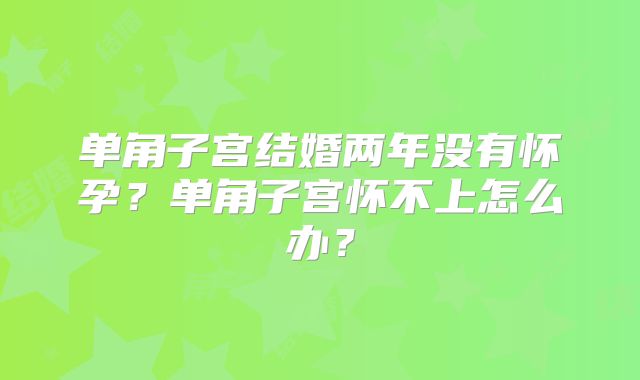 单角子宫结婚两年没有怀孕？单角子宫怀不上怎么办？