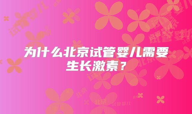 为什么北京试管婴儿需要生长激素？