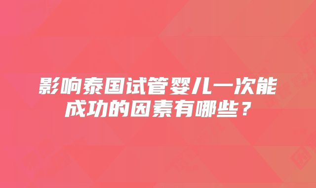 影响泰国试管婴儿一次能成功的因素有哪些？
