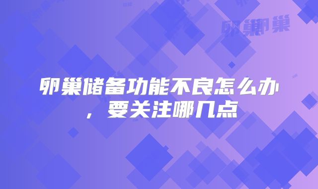 卵巢储备功能不良怎么办，要关注哪几点