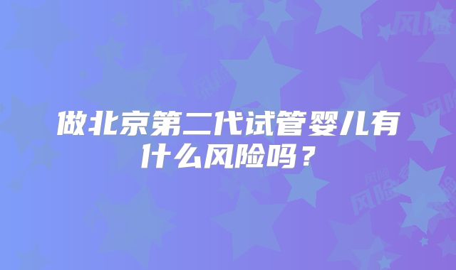 做北京第二代试管婴儿有什么风险吗？