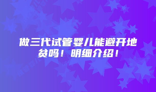 做三代试管婴儿能避开地贫吗！明细介绍！