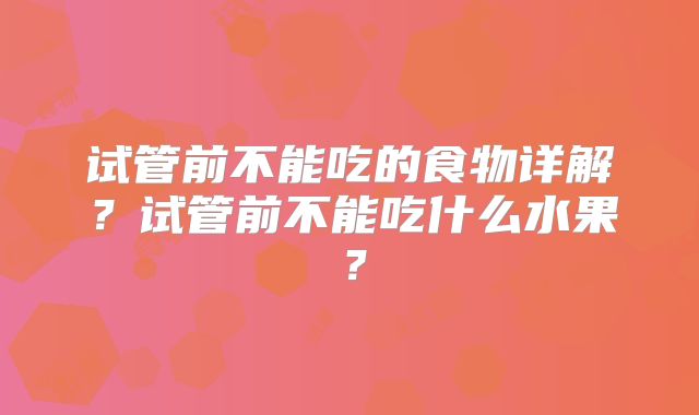 试管前不能吃的食物详解？试管前不能吃什么水果？