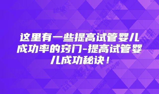 这里有一些提高试管婴儿成功率的窍门-提高试管婴儿成功秘诀！