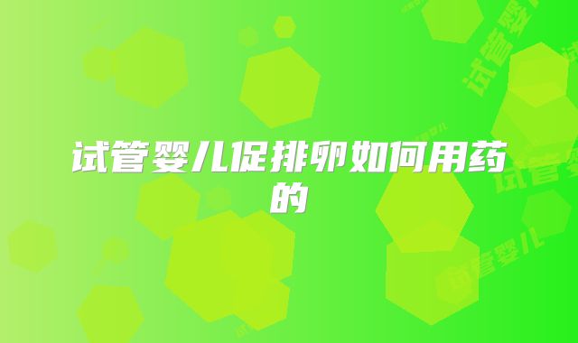 试管婴儿促排卵如何用药的