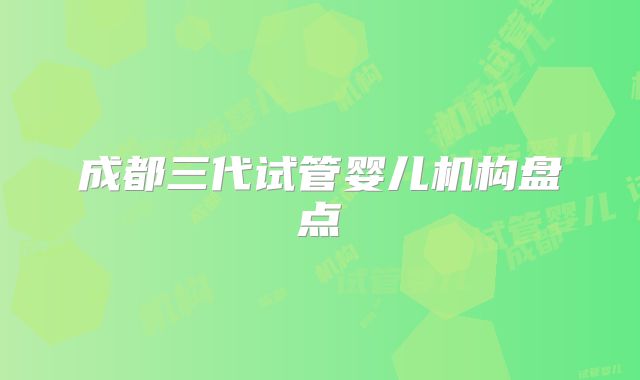 成都三代试管婴儿机构盘点