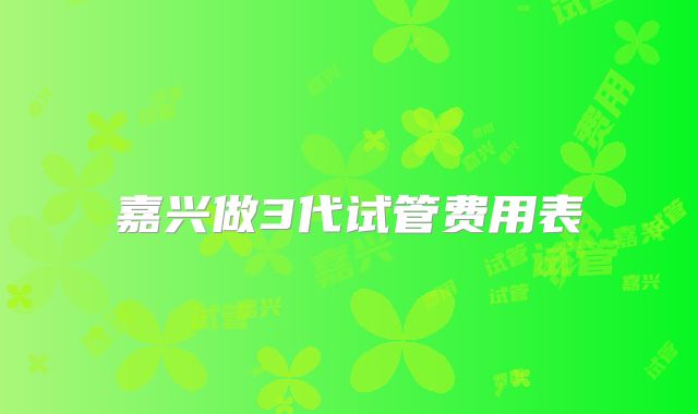 嘉兴做3代试管费用表