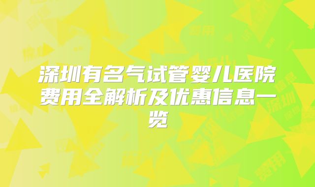 深圳有名气试管婴儿医院费用全解析及优惠信息一览