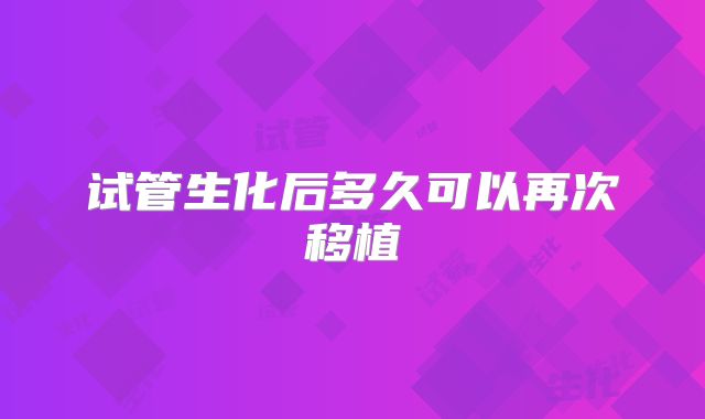 试管生化后多久可以再次移植