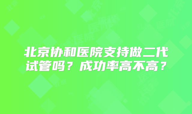 北京协和医院支持做二代试管吗？成功率高不高？