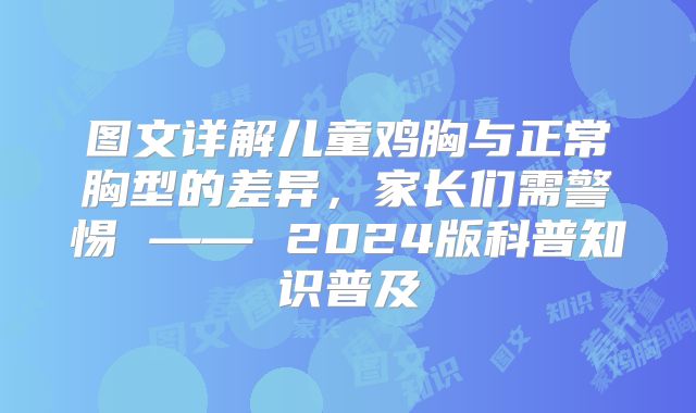 图文详解儿童鸡胸与正常胸型的差异,家长们需警惕 —— 2024版科普知识普及