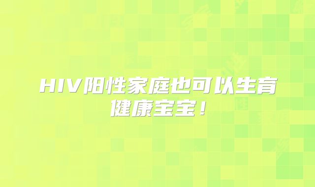 HIV阳性家庭也可以生育健康宝宝!