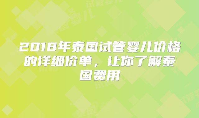 2018年泰国试管婴儿价格的详细价单，让你了解泰国费用