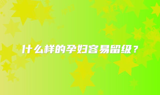 什么样的孕妇容易留级？