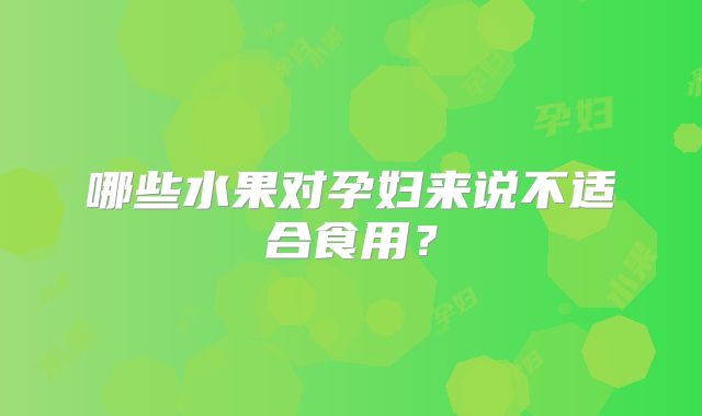 哪些水果对孕妇来说不适合食用?