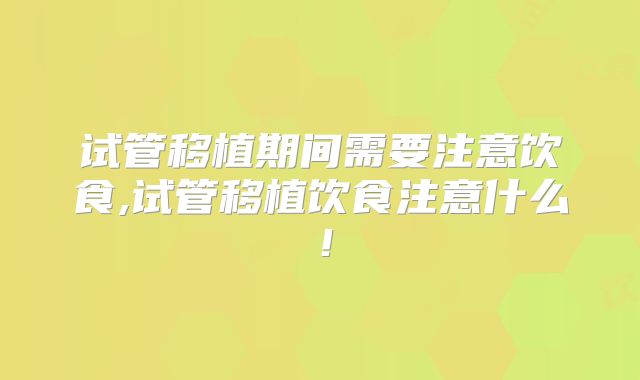 试管移植期间需要注意饮食,试管移植饮食注意什么！