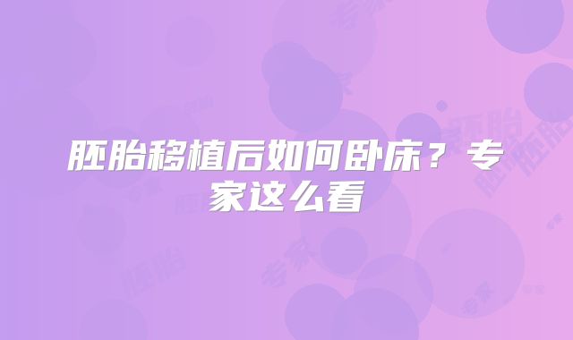 胚胎移植后如何卧床？专家这么看