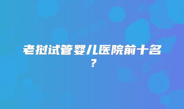 老挝试管婴儿医院前十名？